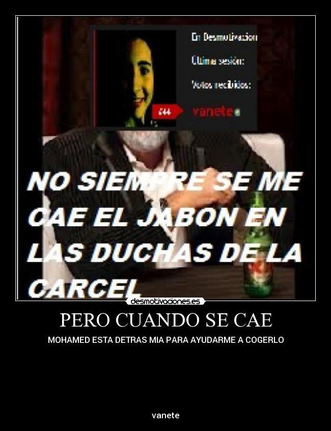 PERO CUANDO SE CAE - MOHAMED ESTA DETRAS MIA PARA AYUDARME A COGERLO
vanete