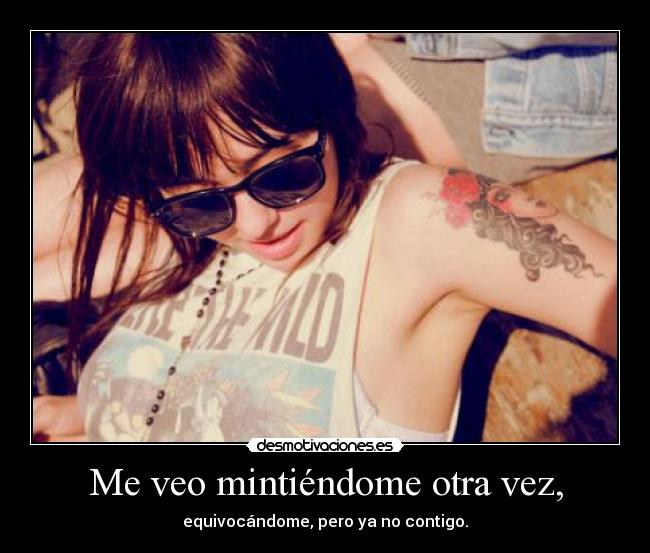 Me veo mintiéndome otra vez, - equivocándome, pero ya no contigo.