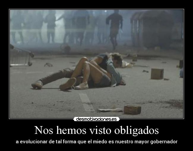 Nos hemos visto obligados - a evolucionar de tal forma que el miedo es nuestro mayor gobernador
