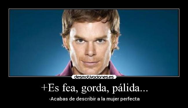 +Es fea, gorda, pálida... -