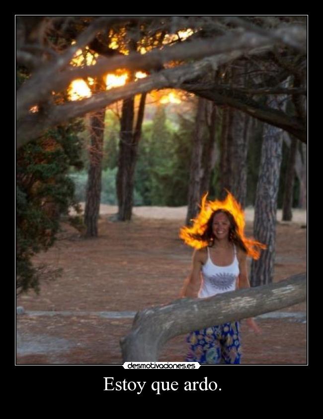 Estoy que ardo. -