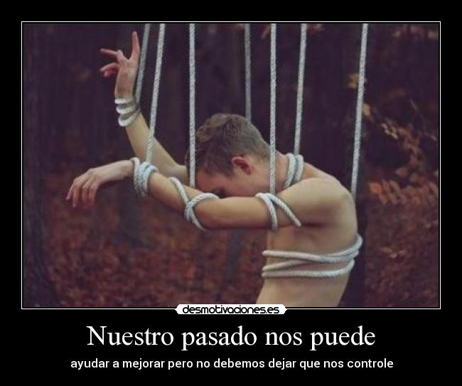 Nuestro pasado nos puede - ayudar a mejorar pero no debemos dejar que nos controle
