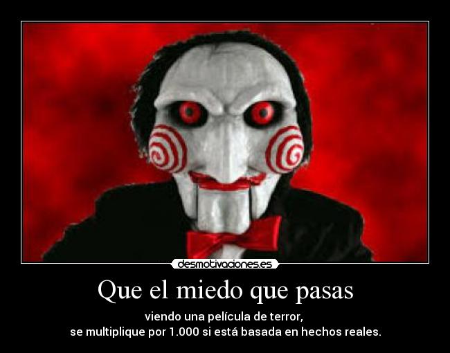 Que el miedo que pasas - viendo una película de terror, 
se multiplique por 1.000 si está basada en hechos reales.