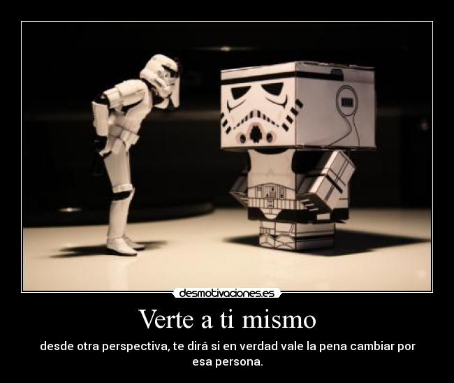 Verte a ti mismo - desde otra perspectiva, te dirá si en verdad vale la pena cambiar por esa persona.