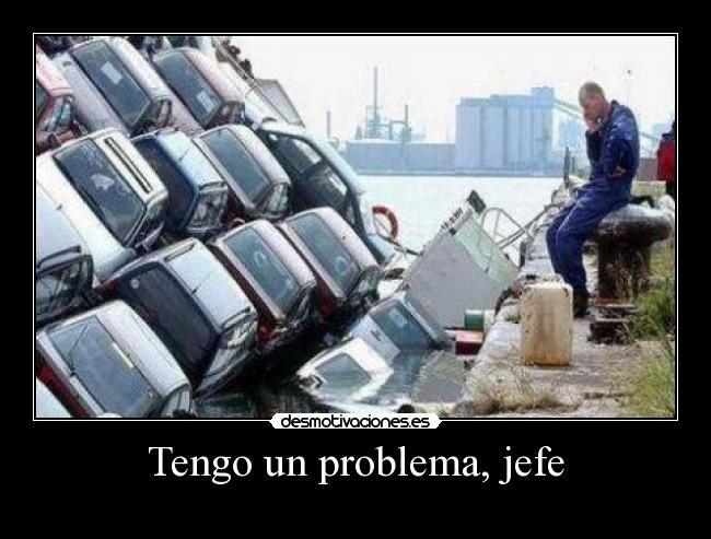 Tengo un problema, jefe -