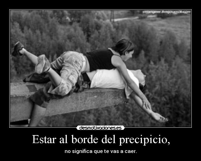 Estar al borde del precipicio, -