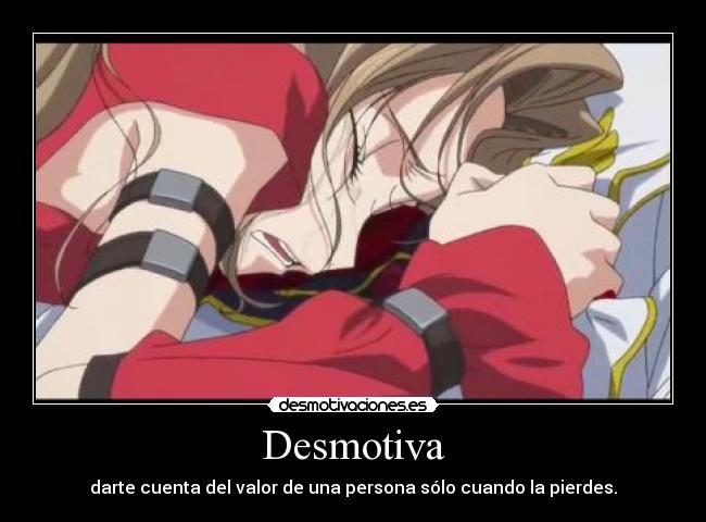 Desmotiva - darte cuenta del valor de una persona sólo cuando la pierdes.