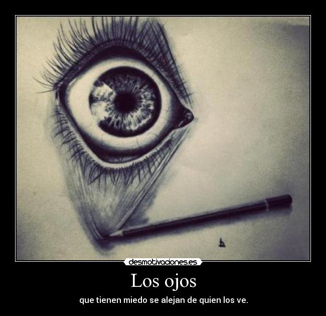 Los ojos - que tienen miedo se alejan de quien los ve.