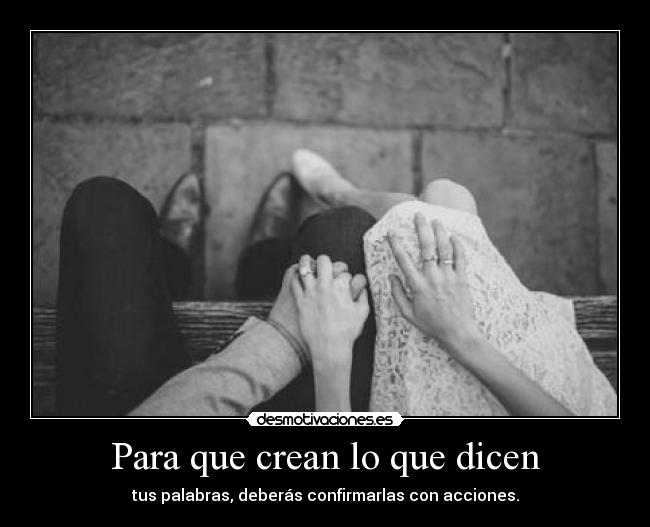 Para que crean lo que dicen - tus palabras, deberás confirmarlas con acciones.