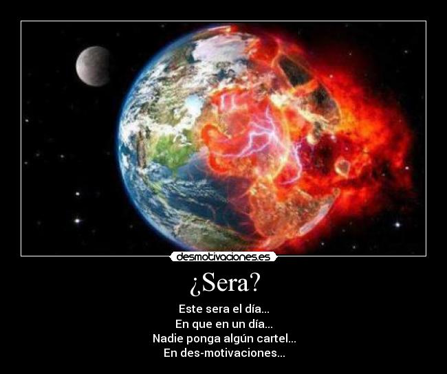 ¿Sera? - Este sera el día...
En que en un día...
Nadie ponga algún cartel...
En des-motivaciones...