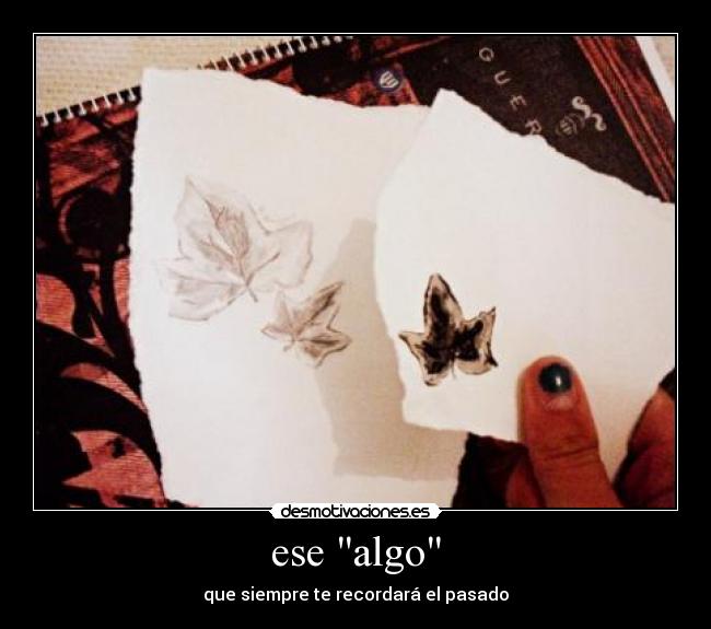 ese algo - que siempre te recordará el pasado