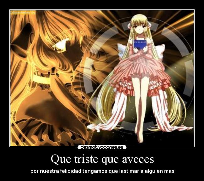 Que triste que aveces - por nuestra felicidad tengamos que lastimar a alguien mas