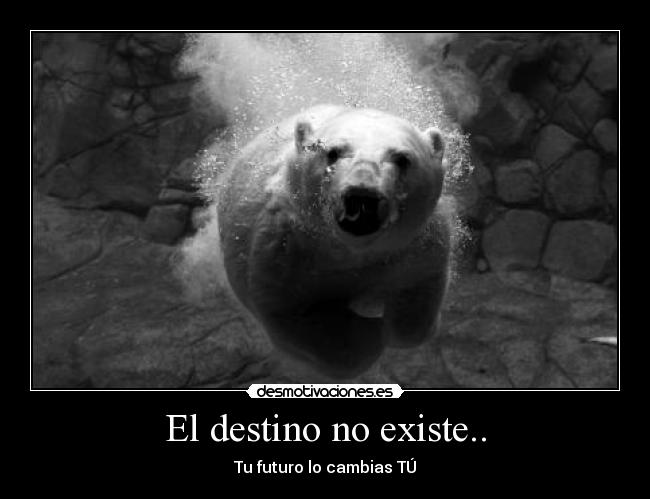 El destino no existe.. - Tu futuro lo cambias TÚ