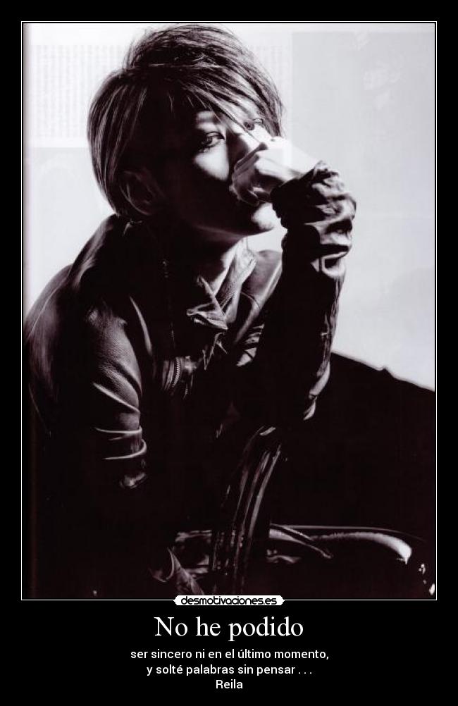 No he podido - ser sincero ni en el último momento,
y solté palabras sin pensar . . .
Reila♥