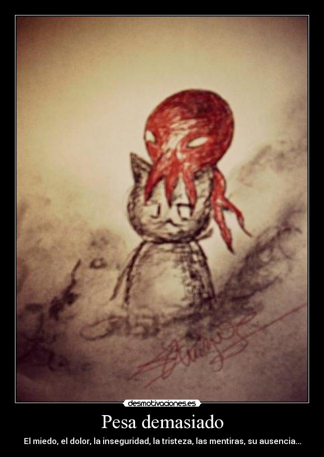 Pesa demasiado - El miedo, el dolor, la inseguridad, la tristeza, las mentiras, su ausencia...