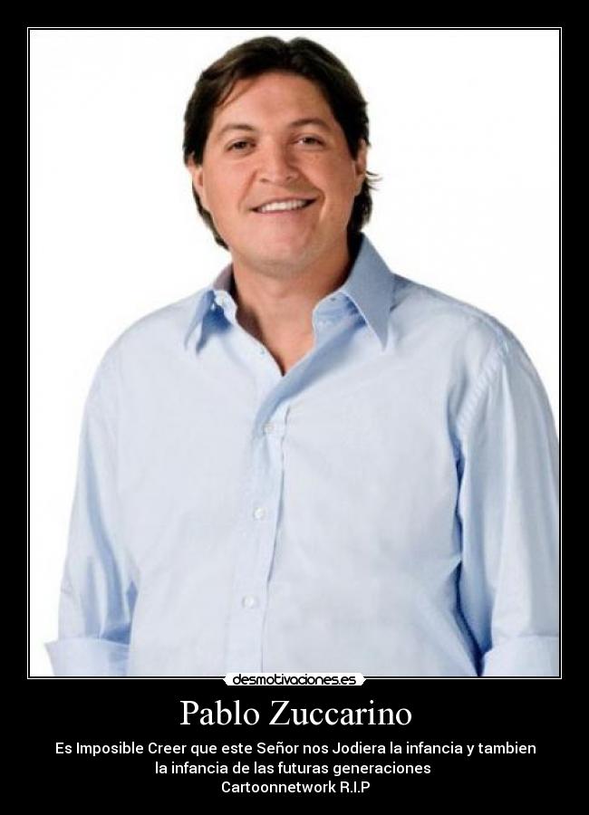 Pablo Zuccarino - Es Imposible Creer que este Señor nos Jodiera la infancia y tambien
la infancia de las futuras generaciones
Cartoonnetwork R.I.P