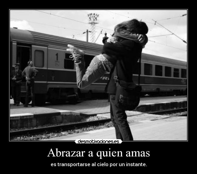 Abrazar a quien amas - es transportarse al cielo por un instante.