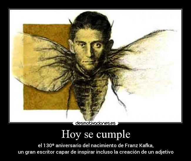 Hoy se cumple - el 130º aniversario del nacimiento de Franz Kafka,
un gran escritor capar de inspirar incluso la creación de un adjetivo