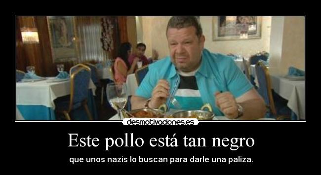 Este pollo está tan negro - que unos nazis lo buscan para darle una paliza.