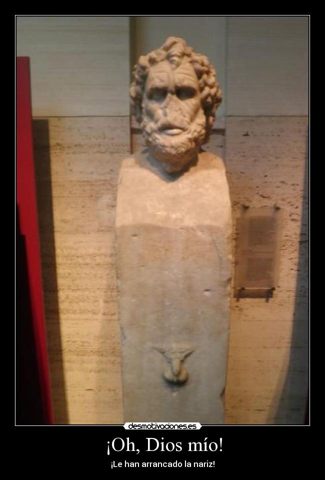 ¡Oh, Dios mío! - ¡Le han arrancado la nariz!