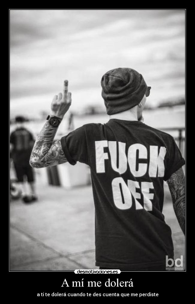 A mí me dolerá - a ti te dolerá cuando te des cuenta que me perdiste