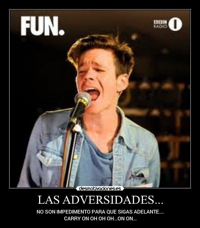 LAS ADVERSIDADES... - NO SON IMPEDIMENTO PARA QUE SIGAS ADELANTE....
CARRY ON OH OH OH...ON ON...