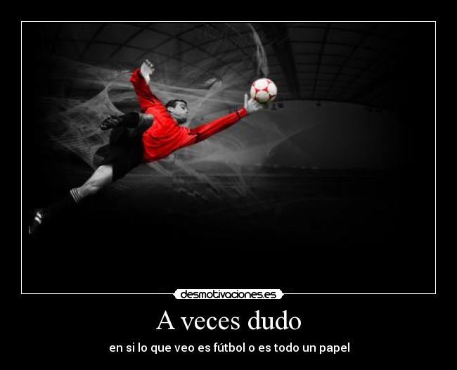 A veces dudo - en si lo que veo es fútbol o es todo un papel