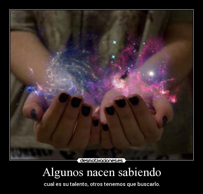 Algunos nacen sabiendo - cual es su talento, otros tenemos que buscarlo.