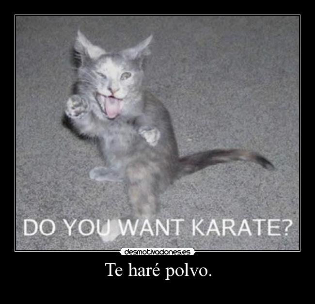 Te haré polvo. -