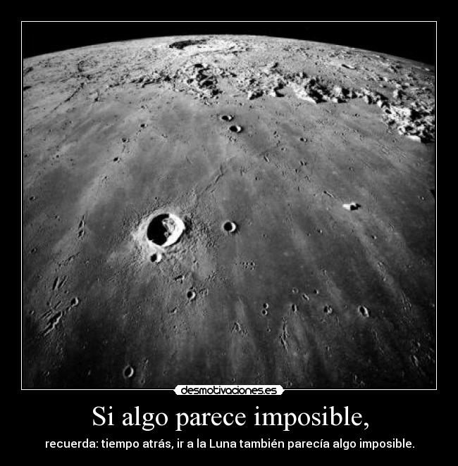 Si algo parece imposible, - recuerda: tiempo atrás, ir a la Luna también parecía algo imposible.