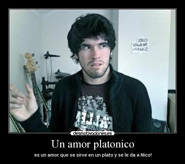 Un amor platonico - es un amor que se sirve en un plato y se le da a Nico!