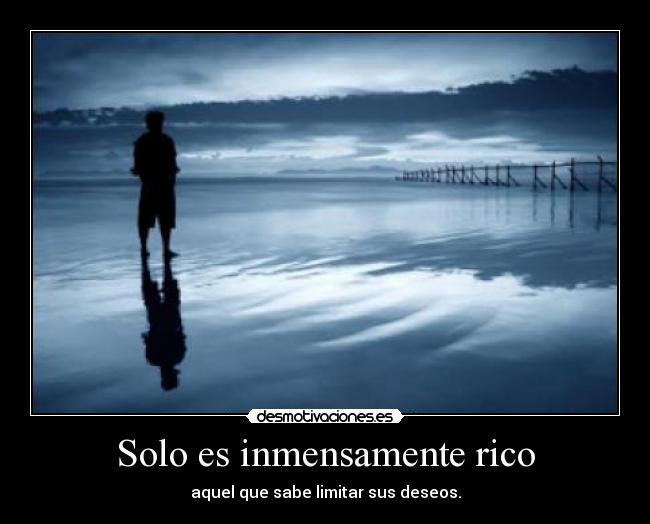 Solo es inmensamente rico - aquel que sabe limitar sus deseos.