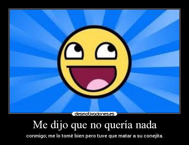 Me dijo que no quería nada - conmigo; me lo tomé bien pero tuve que matar a su conejita.