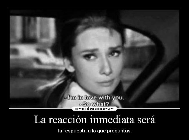 La reacción inmediata será -