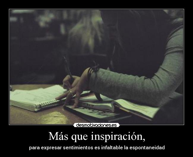 Más que inspiración, - para expresar sentimientos es infaltable la espontaneidad