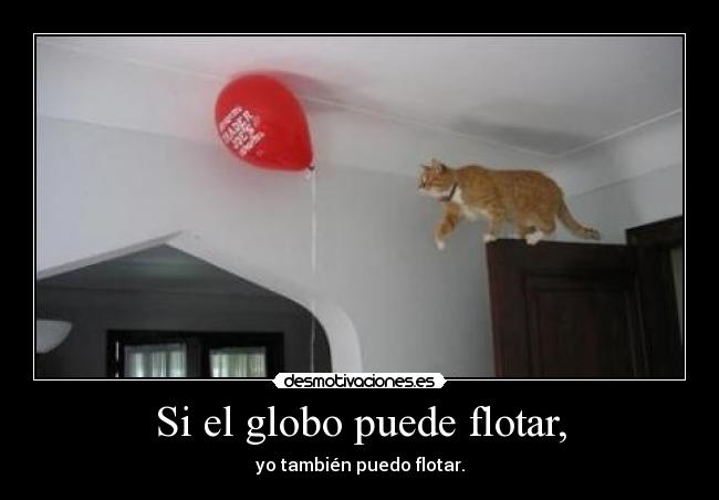 Si el globo puede flotar, - yo también puedo flotar.