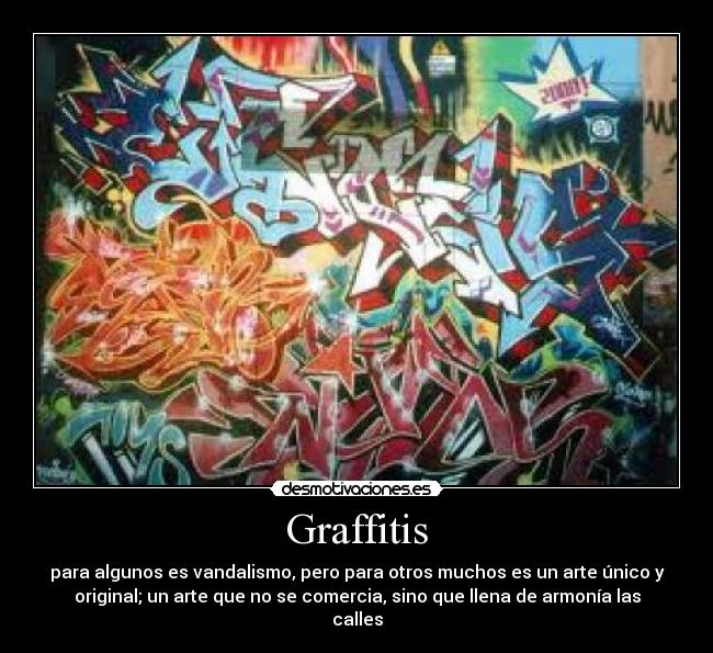 Graffitis - para algunos es vandalismo, pero para otros muchos es un arte único y
original; un arte que no se comercia, sino que llena de armonía las
calles