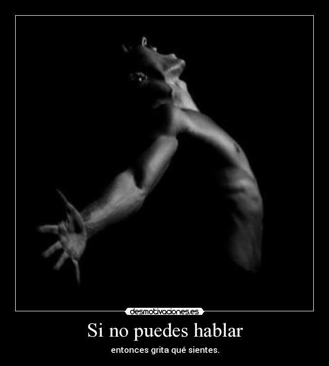 Si no puedes hablar - entonces grita qué sientes.