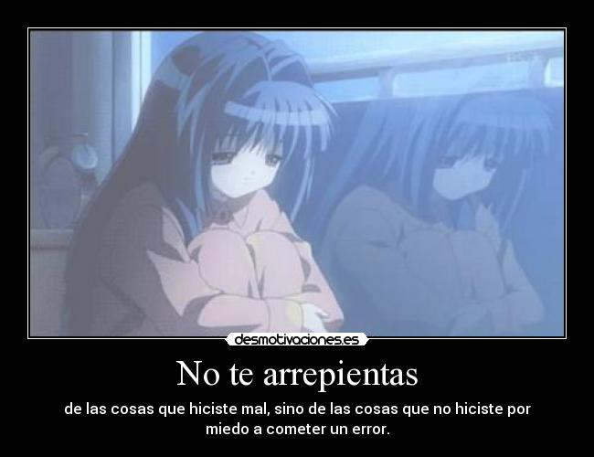 No te arrepientas - de las cosas que hiciste mal, sino de las cosas que no hiciste por
miedo a cometer un error.