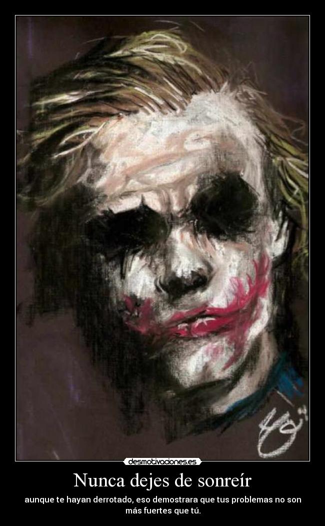 Nunca dejes de sonreír - aunque te hayan derrotado, eso demostrara que tus problemas no son
más fuertes que tú.