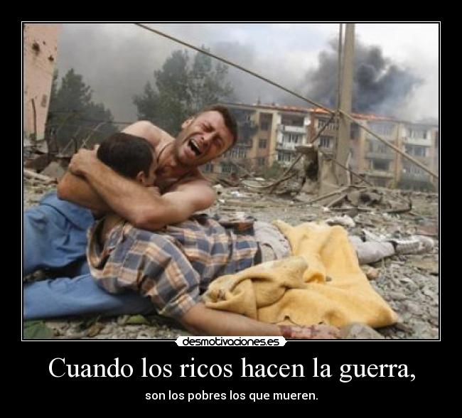 Cuando los ricos hacen la guerra, - son los pobres los que mueren.
