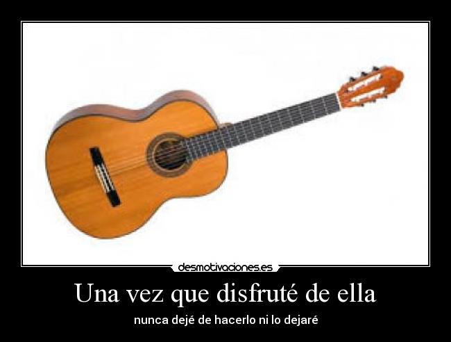 Una vez que disfruté de ella - nunca dejé de hacerlo ni lo dejaré