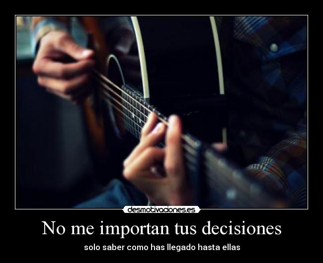 No me importan tus decisiones - solo saber como has llegado hasta ellas