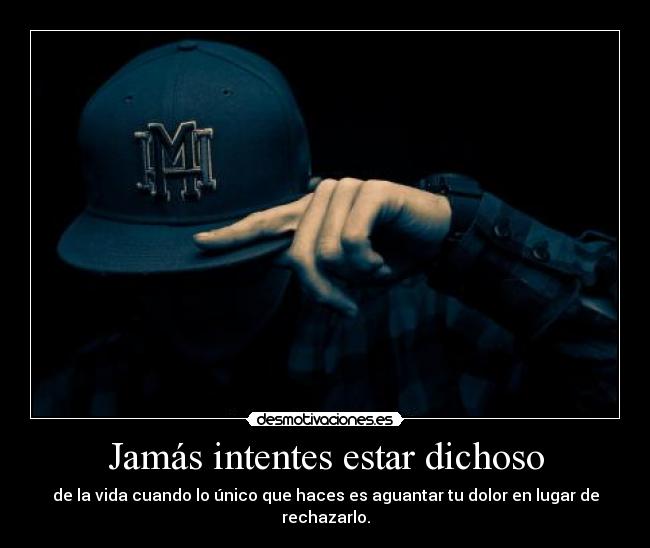 Jamás intentes estar dichoso - de la vida cuando lo único que haces es aguantar tu dolor en lugar de rechazarlo.