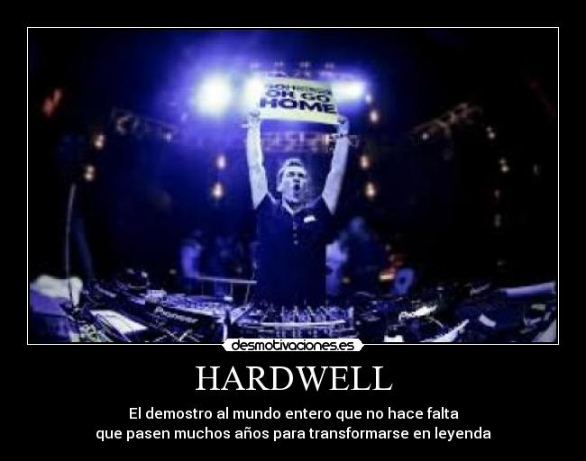 HARDWELL - El demostro al mundo entero que no hace falta
que pasen muchos años para transformarse en leyenda