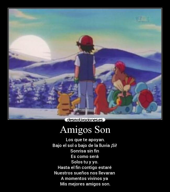 Amigos Son - Los que te apoyan.
Bajo el sol o bajo de la lluvia ¡Si! 
Sonrisa sin fin 
Es como será 
Solos tu y yo. 
Hasta el fin contigo estaré 
Nuestros sueños nos llevaran 
A momentos vivinos ya 
Mis mejores amigos son.