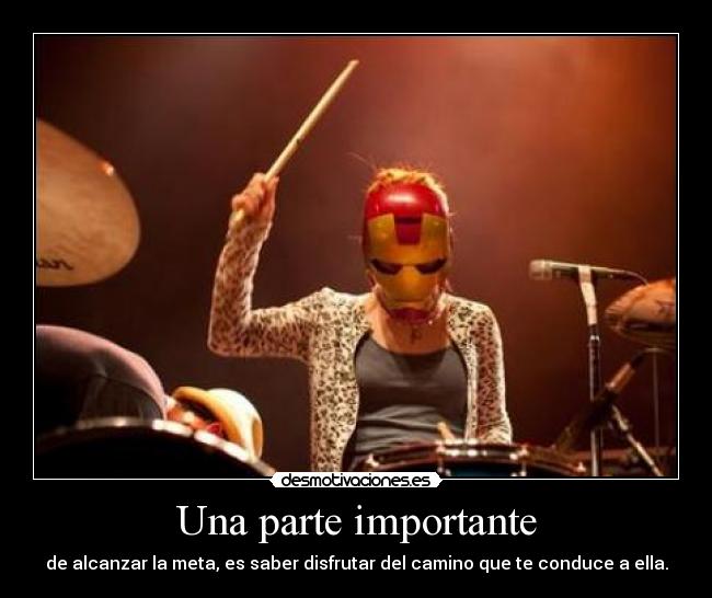 Una parte importante - de alcanzar la meta, es saber disfrutar del camino que te conduce a ella.