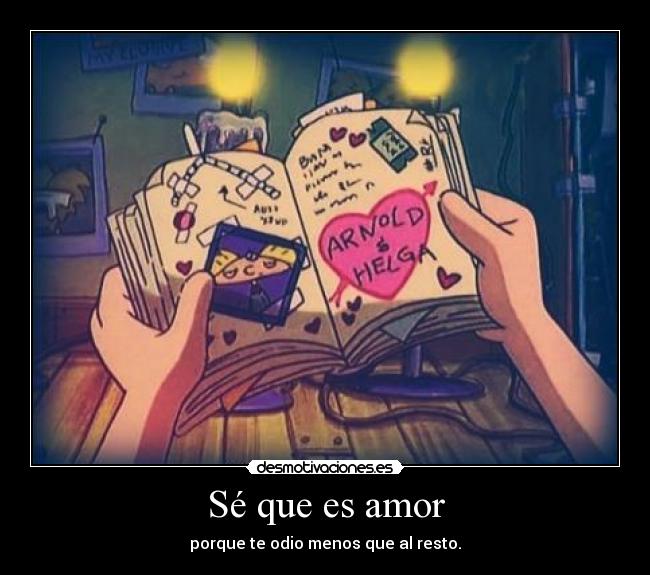 Sé que es amor - porque te odio menos que al resto.