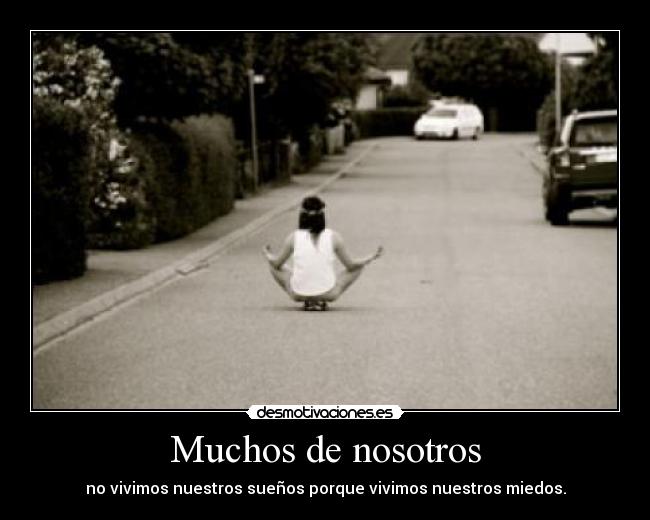 Muchos de nosotros - no vivimos nuestros sueños porque vivimos nuestros miedos.