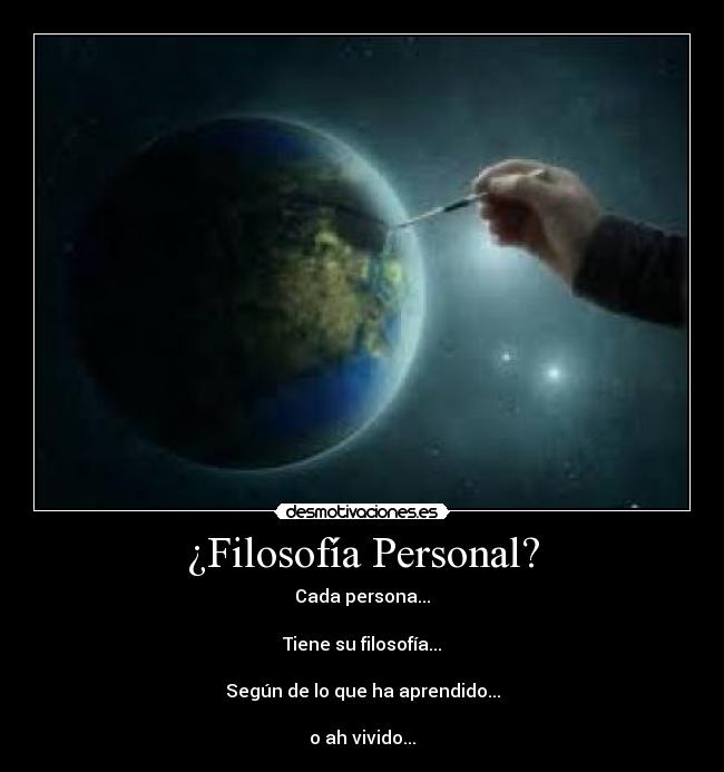 ¿Filosofía Personal? - Cada persona...
Tiene su filosofía...
Según de lo que ha aprendido...
o ah vivido...